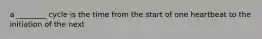 a ________ cycle is the time from the start of one heartbeat to the initiation of the next