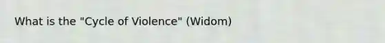 What is the "Cycle of Violence" (Widom)