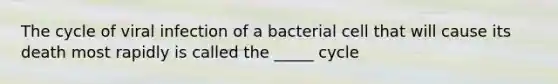 The cycle of viral infection of a bacterial cell that will cause its death most rapidly is called the _____ cycle