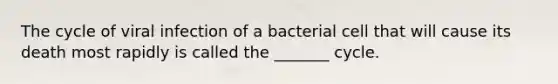 The cycle of viral infection of a bacterial cell that will cause its death most rapidly is called the _______ cycle.