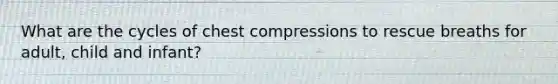 What are the cycles of chest compressions to rescue breaths for adult, child and infant?