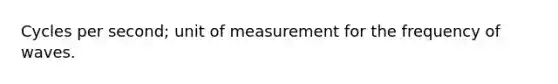 Cycles per second; unit of measurement for the frequency of waves.