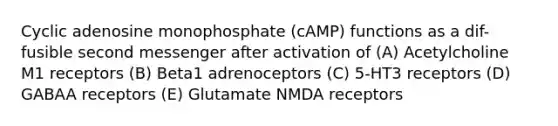 Cyclic adenosine monophosphate (cAMP) functions as a dif- fusible second messenger after activation of (A) Acetylcholine M1 receptors (B) Beta1 adrenoceptors (C) 5-HT3 receptors (D) GABAA receptors (E) Glutamate NMDA receptors