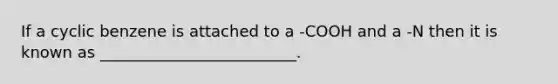 If a cyclic benzene is attached to a -COOH and a -N then it is known as _________________________.