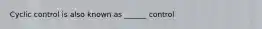 Cyclic control is also known as ______ control