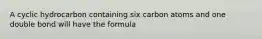 A cyclic hydrocarbon containing six carbon atoms and one double bond will have the formula