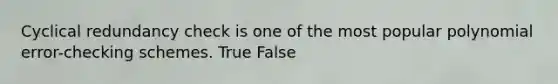 Cyclical redundancy check is one of the most popular polynomial error-checking schemes. True False