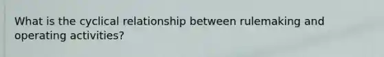 What is the cyclical relationship between rulemaking and operating activities?
