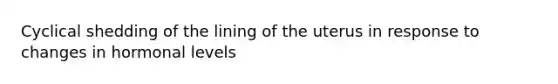 Cyclical shedding of the lining of the uterus in response to changes in hormonal levels