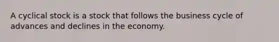 A cyclical stock is a stock that follows the business cycle of advances and declines in the economy.