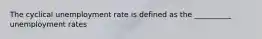 The cyclical unemployment rate is defined as the __________ unemployment rates