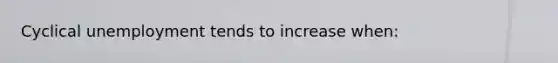 Cyclical unemployment tends to increase when: