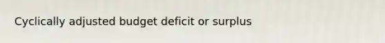 Cyclically adjusted budget deficit or surplus