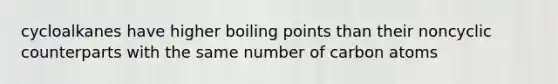 cycloalkanes have higher boiling points than their noncyclic counterparts with the same number of carbon atoms