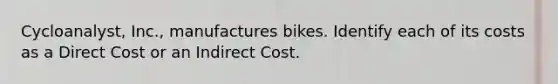 Cycloanalyst, Inc., manufactures bikes. Identify each of its costs as a Direct Cost or an Indirect Cost.