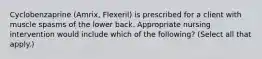 Cyclobenzaprine (Amrix, Flexeril) is prescribed for a client with muscle spasms of the lower back. Appropriate nursing intervention would include which of the following? (Select all that apply.)