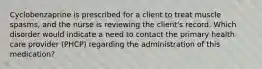 Cyclobenzaprine is prescribed for a client to treat muscle spasms, and the nurse is reviewing the client's record. Which disorder would indicate a need to contact the primary health care provider (PHCP) regarding the administration of this medication?