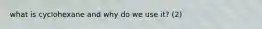 what is cyclohexane and why do we use it? (2)