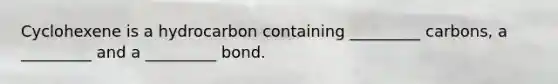 Cyclohexene is a hydrocarbon containing _________ carbons, a _________ and a _________ bond.