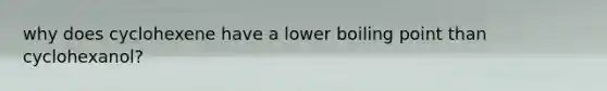 why does cyclohexene have a lower boiling point than cyclohexanol?
