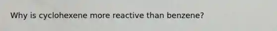 Why is cyclohexene more reactive than benzene?