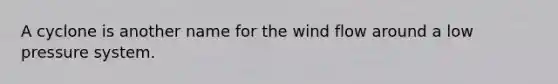 A cyclone is another name for the wind flow around a low pressure system.