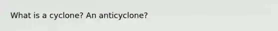 What is a cyclone? An anticyclone?