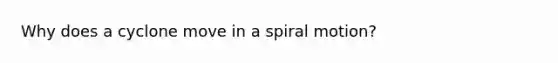 Why does a cyclone move in a spiral motion?