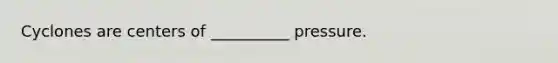 Cyclones are centers of __________ pressure.