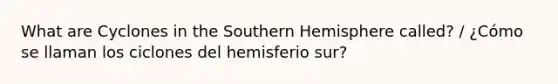 What are Cyclones in the Southern Hemisphere called? / ¿Cómo se llaman los ciclones del hemisferio sur?