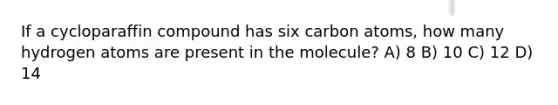 If a cycloparaffin compound has six carbon atoms, how many hydrogen atoms are present in the molecule? A) 8 B) 10 C) 12 D) 14