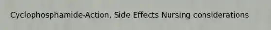 Cyclophosphamide-Action, Side Effects Nursing considerations