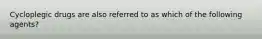 Cycloplegic drugs are also referred to as which of the following agents?