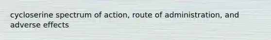 cycloserine spectrum of action, route of administration, and adverse effects