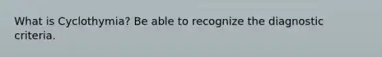 What is Cyclothymia? Be able to recognize the diagnostic criteria.