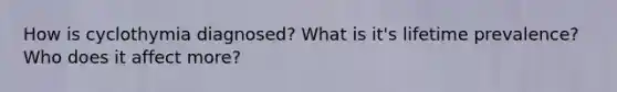 How is cyclothymia diagnosed? What is it's lifetime prevalence? Who does it affect more?