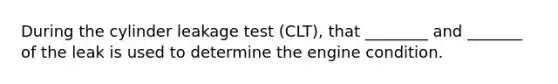 During the cylinder leakage test (CLT), that ________ and _______ of the leak is used to determine the engine condition.