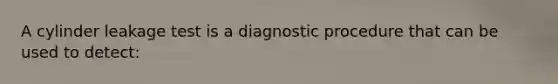 A cylinder leakage test is a diagnostic procedure that can be used to detect: