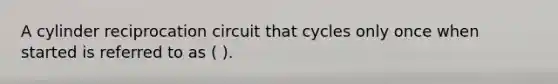 A cylinder reciprocation circuit that cycles only once when started is referred to as ( ).