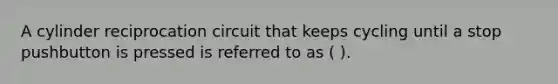 A cylinder reciprocation circuit that keeps cycling until a stop pushbutton is pressed is referred to as ( ).