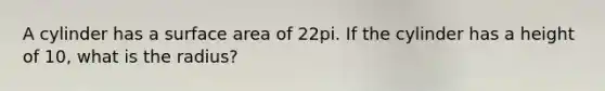 A cylinder has a <a href='https://www.questionai.com/knowledge/kEtsSAPENL-surface-area' class='anchor-knowledge'>surface area</a> of 22pi. If the cylinder has a height of 10, what is the radius?