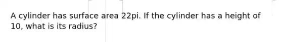 A cylinder has <a href='https://www.questionai.com/knowledge/kEtsSAPENL-surface-area' class='anchor-knowledge'>surface area</a> 22pi. If the cylinder has a height of 10, what is its radius?