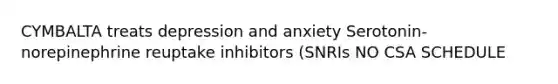 CYMBALTA treats depression and anxiety Serotonin-norepinephrine reuptake inhibitors (SNRIs NO CSA SCHEDULE