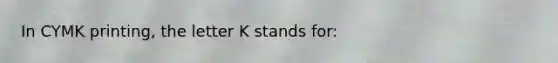 In CYMK printing, the letter K stands for: