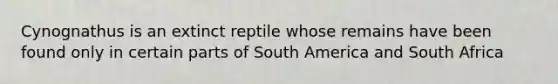 Cynognathus is an extinct reptile whose remains have been found only in certain parts of South America and South Africa