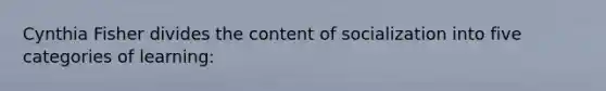 Cynthia Fisher divides the content of socialization into five categories of learning:
