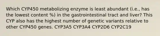 Which CYP450 metabolizing enzyme is least abundant (i.e., has the lowest content %) in the gastrointestinal tract and liver? This CYP also has the highest number of genetic variants relative to other CYP450 genes. CYP3A5 CYP3A4 CYP2D6 CYP2C19