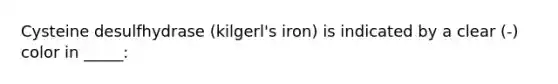 Cysteine desulfhydrase (kilgerl's iron) is indicated by a clear (-) color in _____: