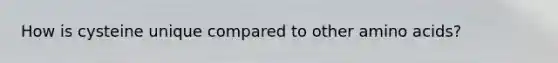 How is cysteine unique compared to other amino acids?