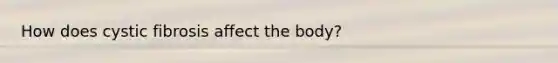 How does cystic fibrosis affect the body?